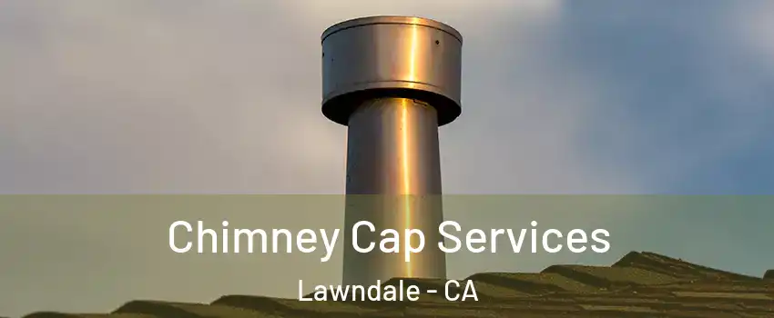  Chimney Cap Services Lawndale - CA