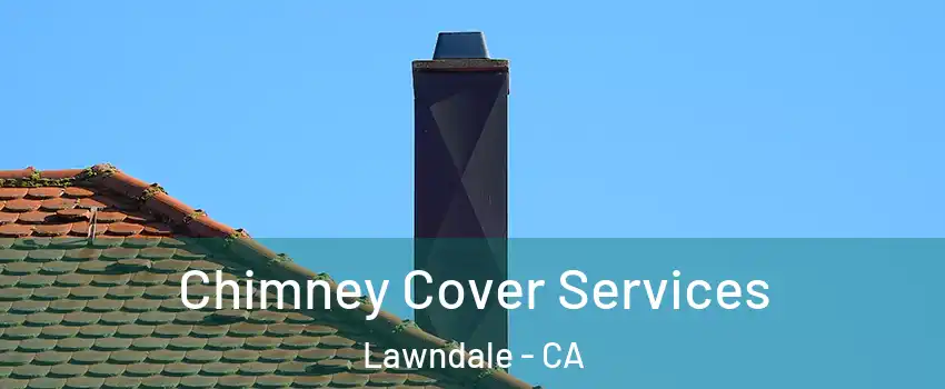  Chimney Cover Services Lawndale - CA