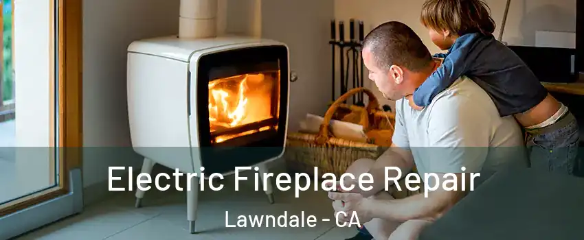  Electric Fireplace Repair Lawndale - CA