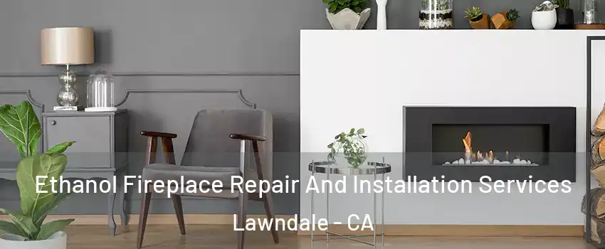  Ethanol Fireplace Repair And Installation Services Lawndale - CA