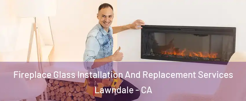  Fireplace Glass Installation And Replacement Services Lawndale - CA