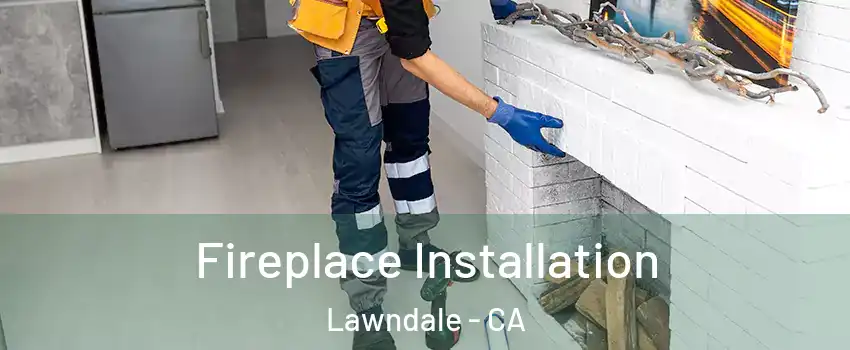  Fireplace Installation Lawndale - CA