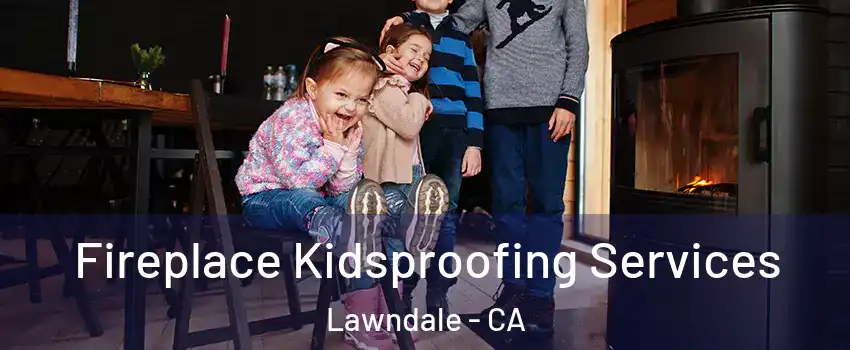  Fireplace Kidsproofing Services Lawndale - CA