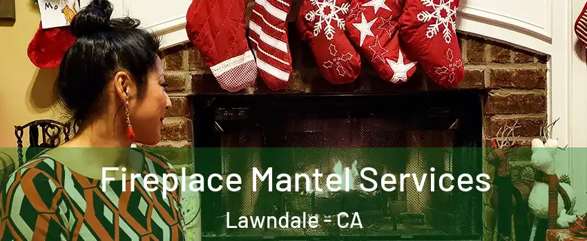  Fireplace Mantel Services Lawndale - CA