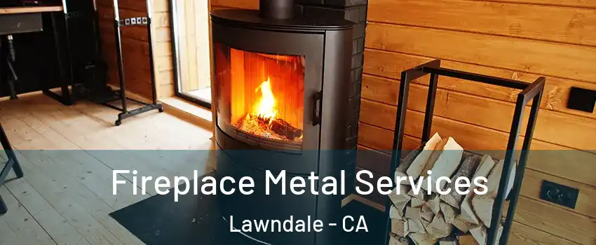  Fireplace Metal Services Lawndale - CA