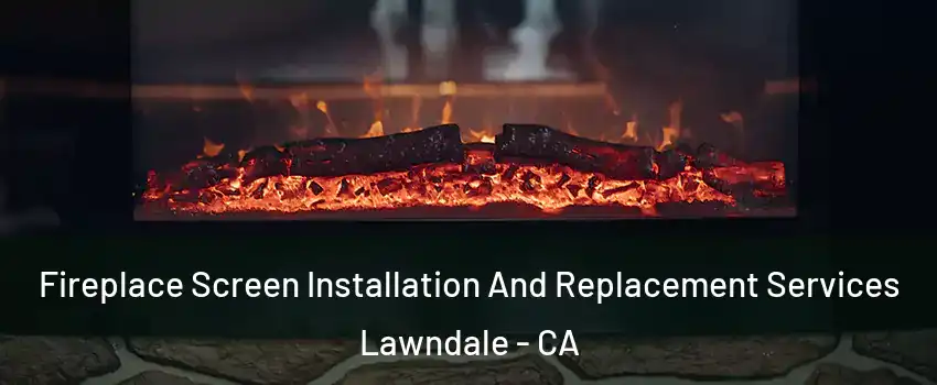  Fireplace Screen Installation And Replacement Services Lawndale - CA