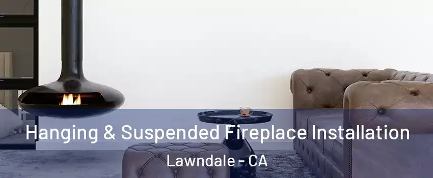  Hanging & Suspended Fireplace Installation Lawndale - CA