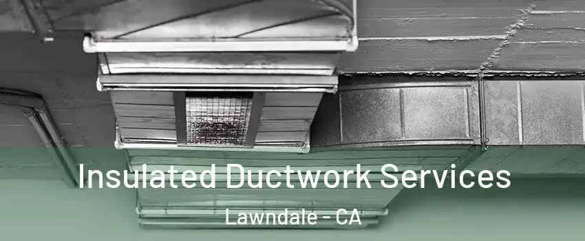  Insulated Ductwork Services Lawndale - CA