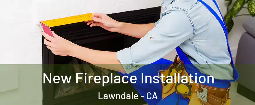  New Fireplace Installation Lawndale - CA