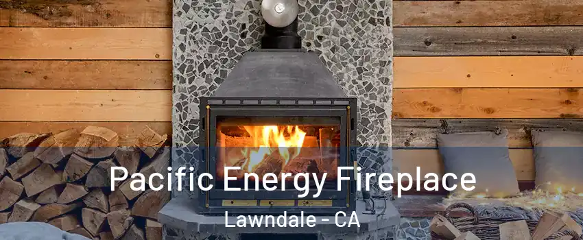  Pacific Energy Fireplace Lawndale - CA