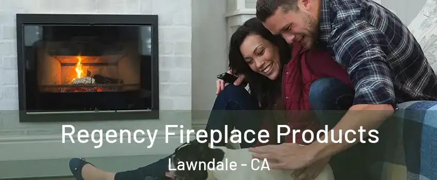  Regency Fireplace Products Lawndale - CA