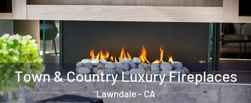  Town & Country Luxury Fireplaces Lawndale - CA