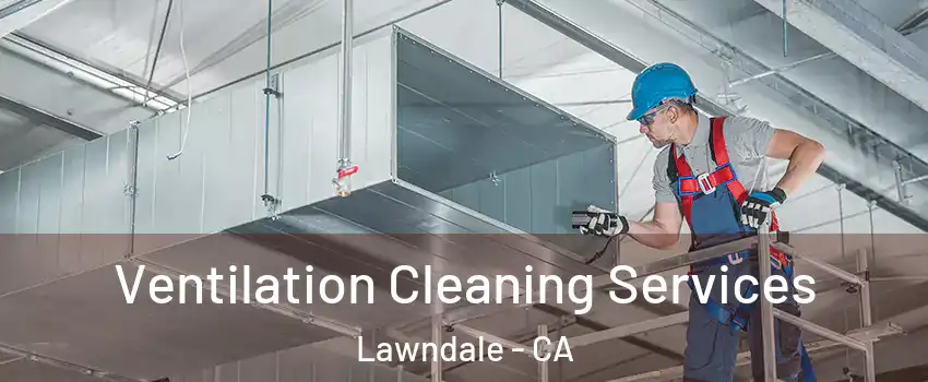  Ventilation Cleaning Services Lawndale - CA