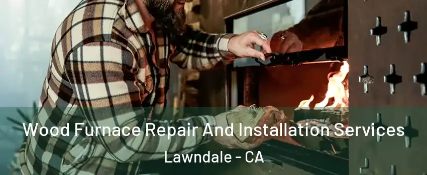  Wood Furnace Repair And Installation Services Lawndale - CA